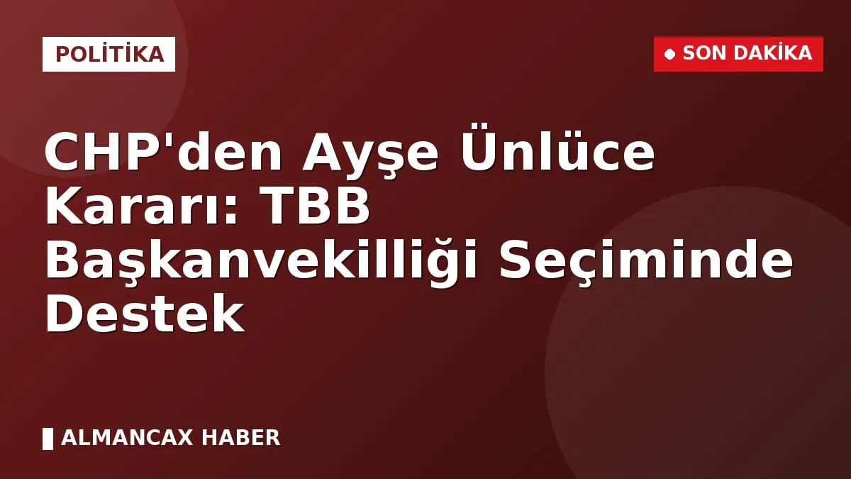 CHP'den Ayşe Ünlüce Kararı: TBB Başkanvekilliği Seçiminde Destek