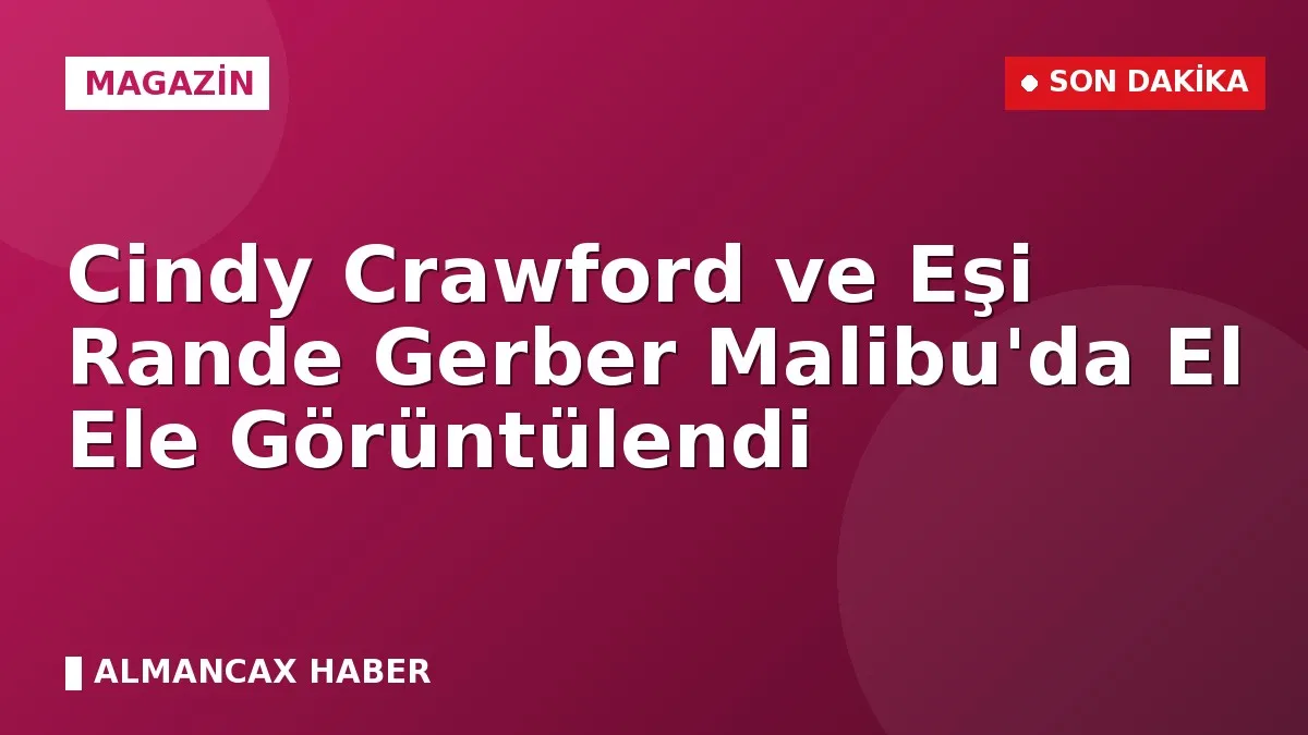 Cindy Crawford ve Eşi Rande Gerber Malibu'da El Ele Görüntülendi