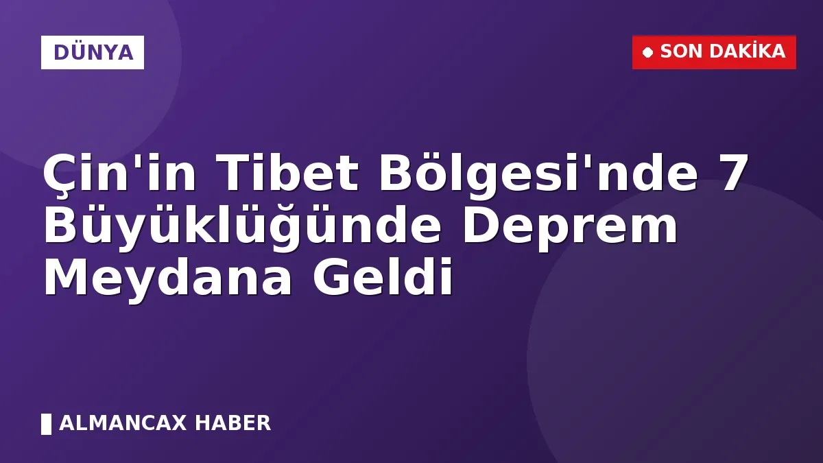 Çin'in Tibet Bölgesi'nde 7 Büyüklüğünde Deprem Meydana Geldi