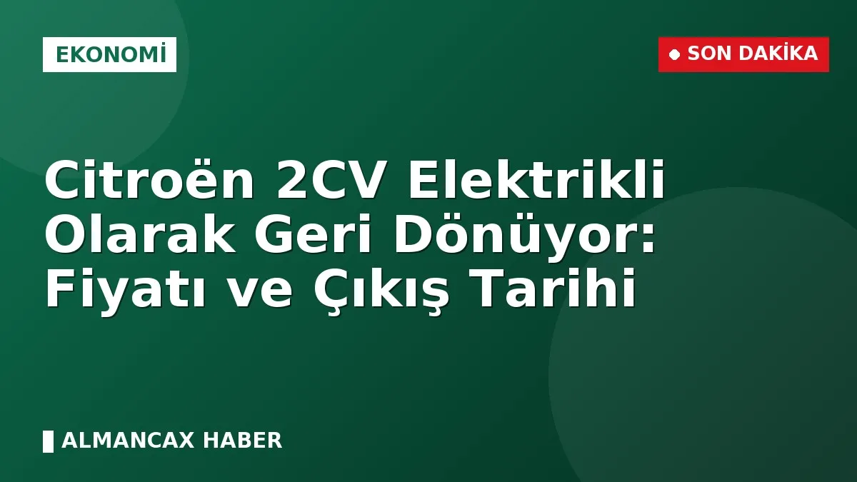 Citroën 2CV Elektrikli Olarak Geri Dönüyor: Fiyatı ve Çıkış Tarihi