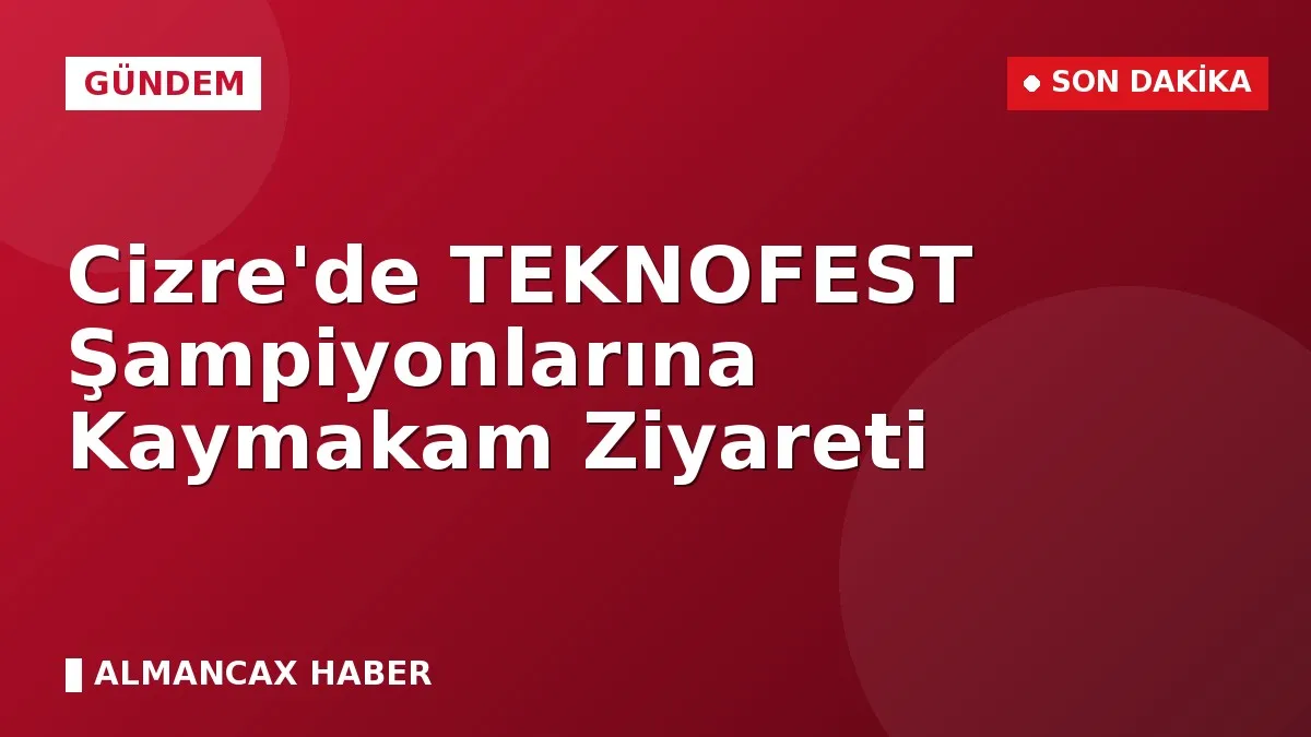 Cizre'de TEKNOFEST Şampiyonlarına Kaymakam Ziyareti