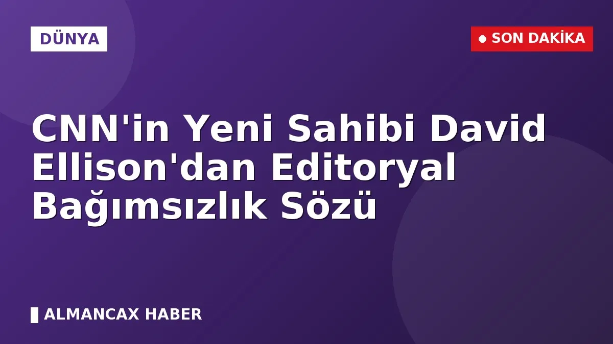 CNN'in Yeni Sahibi David Ellison'dan Editoryal Bağımsızlık Sözü