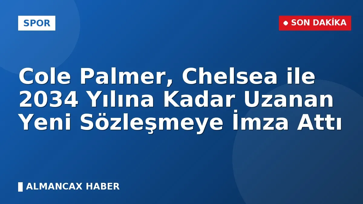 Cole Palmer, Chelsea ile 2034 Yılına Kadar Uzanan Yeni Sözleşmeye İmza Attı