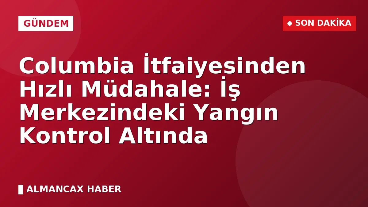 Columbia İtfaiyesinden Hızlı Müdahale: İş Merkezindeki Yangın Kontrol Altında