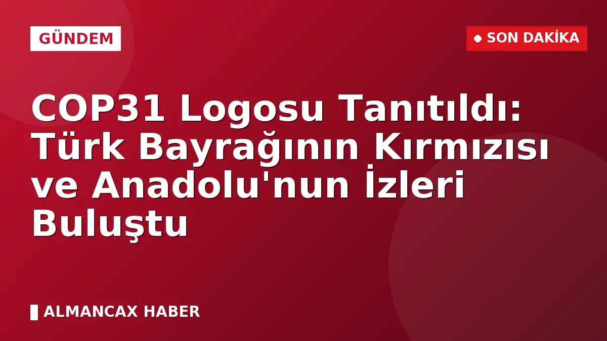 COP31 Logosu Tanıtıldı: Türk Bayrağının Kırmızısı ve Anadolu'nun İzleri Buluştu