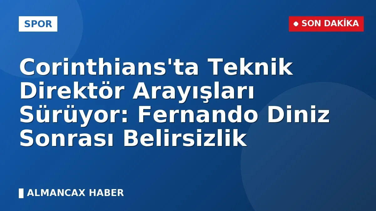 Corinthians'ta Teknik Direktör Arayışları Sürüyor: Fernando Diniz Sonrası Belirsizlik