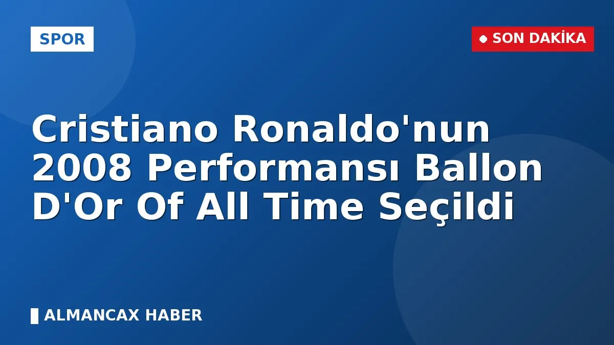 Cristiano Ronaldo'nun 2008 Performansı Ballon D'Or Of All Time Seçildi