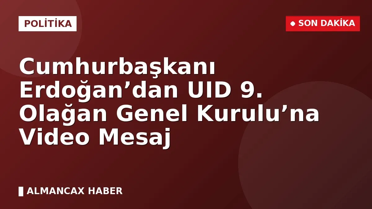 Cumhurbaşkanı Erdoğan’dan UID 9. Olağan Genel Kurulu’na Video Mesaj
