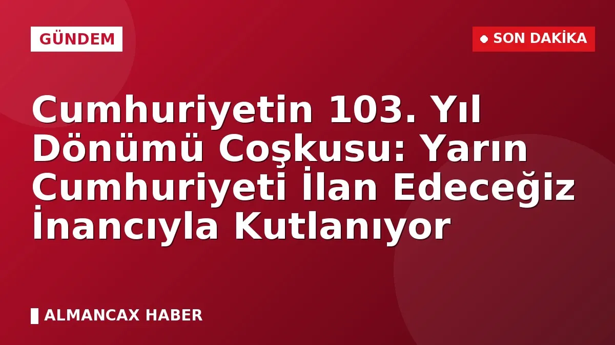 Cumhuriyetin 103. Yıl Dönümü Coşkusu: Yarın Cumhuriyeti İlan Edeceğiz İnancıyla Kutlanıyor