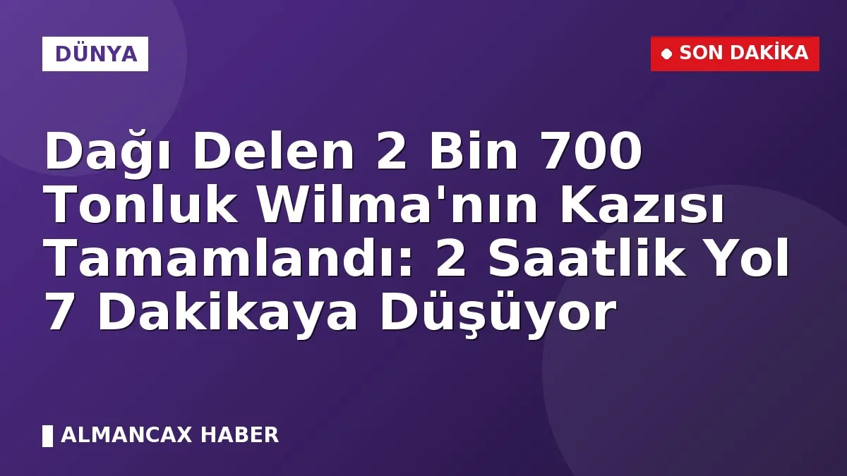 Dağı Delen 2 Bin 700 Tonluk Wilma'nın Kazısı Tamamlandı: 2 Saatlik Yol 7 Dakikaya Düşüyor