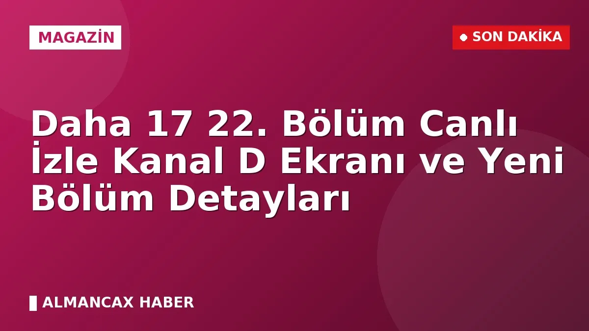 Daha 17 22. Bölüm Canlı İzle Kanal D Ekranı ve Yeni Bölüm Detayları
