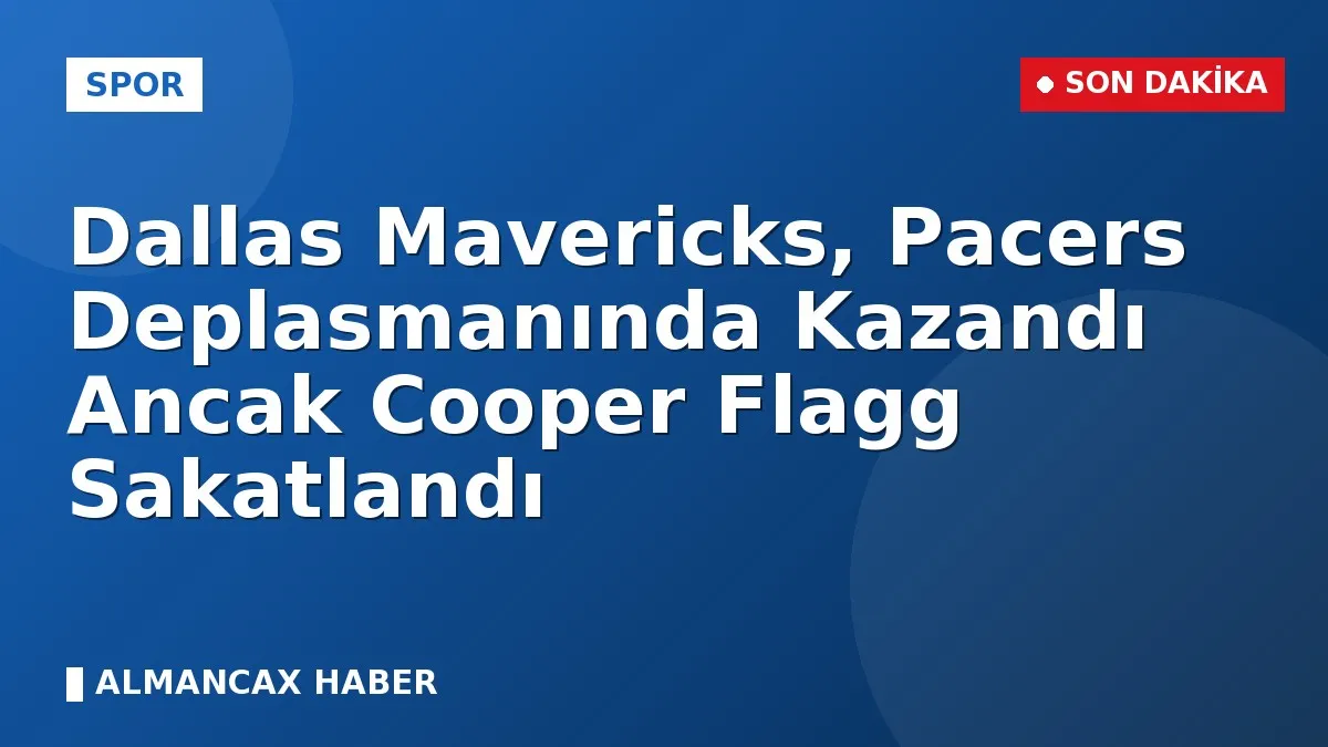 Dallas Mavericks, Pacers Deplasmanında Kazandı Ancak Cooper Flagg Sakatlandı