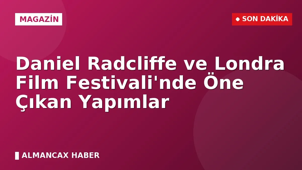 Daniel Radcliffe ve Londra Film Festivali'nde Öne Çıkan Yapımlar