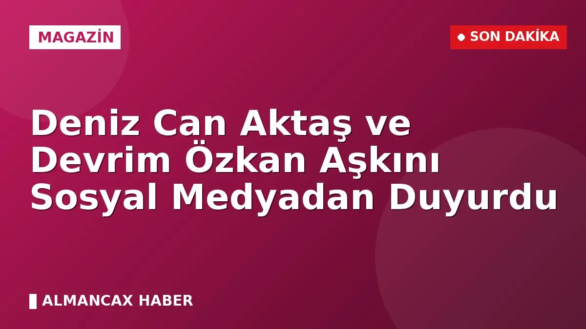 Deniz Can Aktaş ve Devrim Özkan Aşkını Sosyal Medyadan Duyurdu