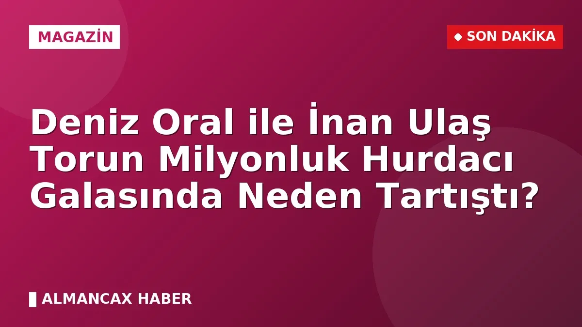 Deniz Oral ile İnan Ulaş Torun Milyonluk Hurdacı Galasında Neden Tartıştı?