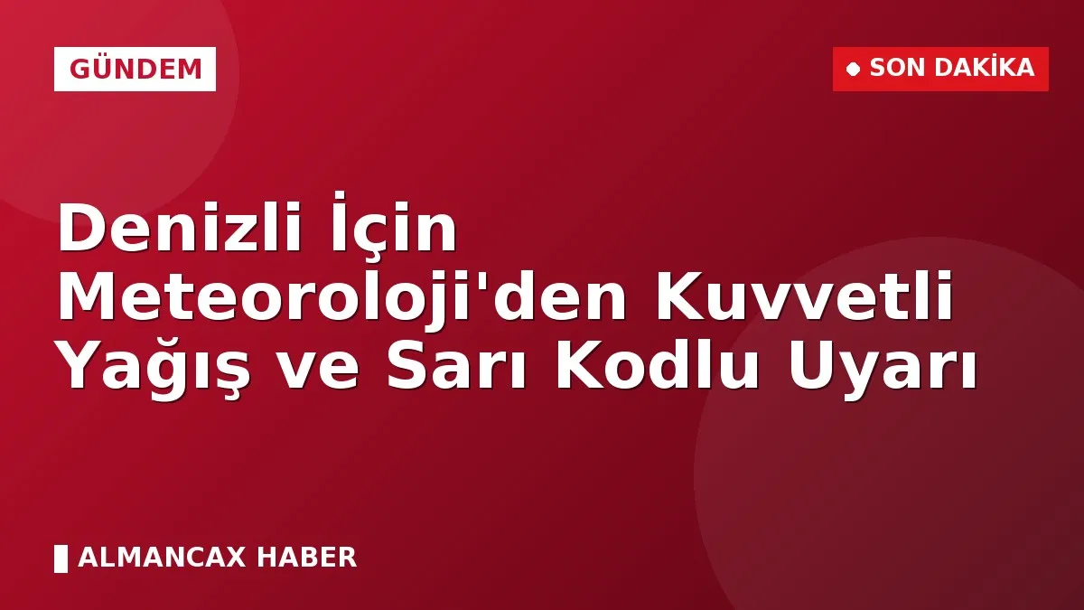 Denizli İçin Meteoroloji'den Kuvvetli Yağış ve Sarı Kodlu Uyarı