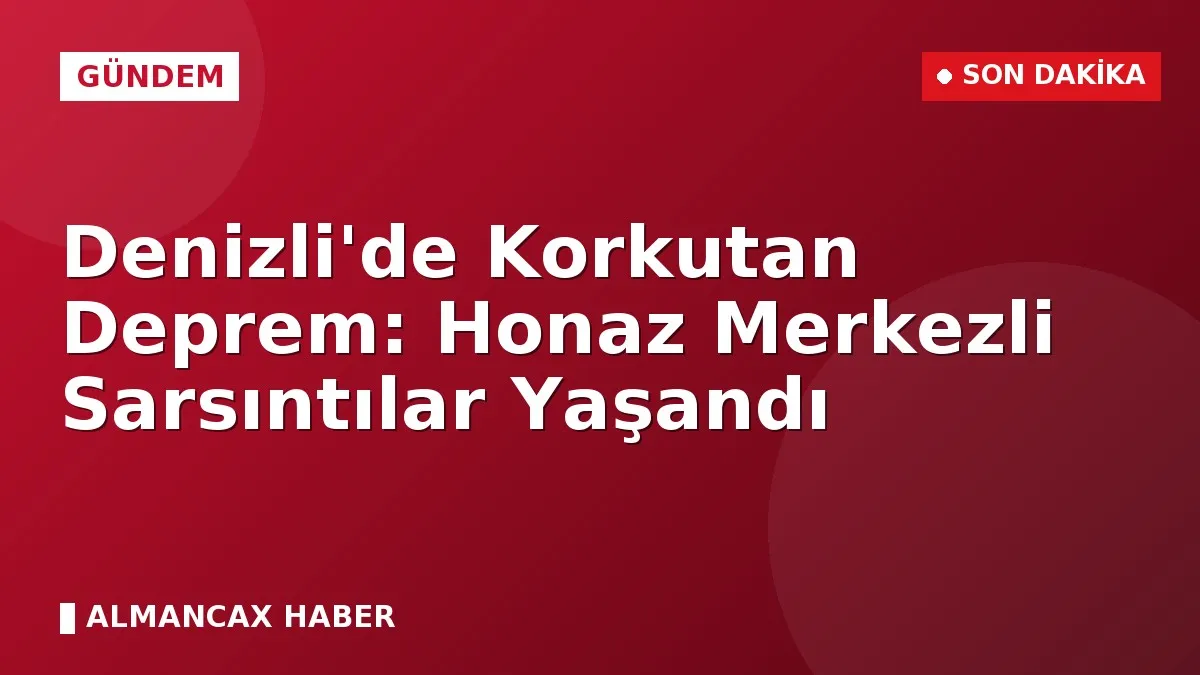 Denizli'de Korkutan Deprem: Honaz Merkezli Sarsıntılar Yaşandı