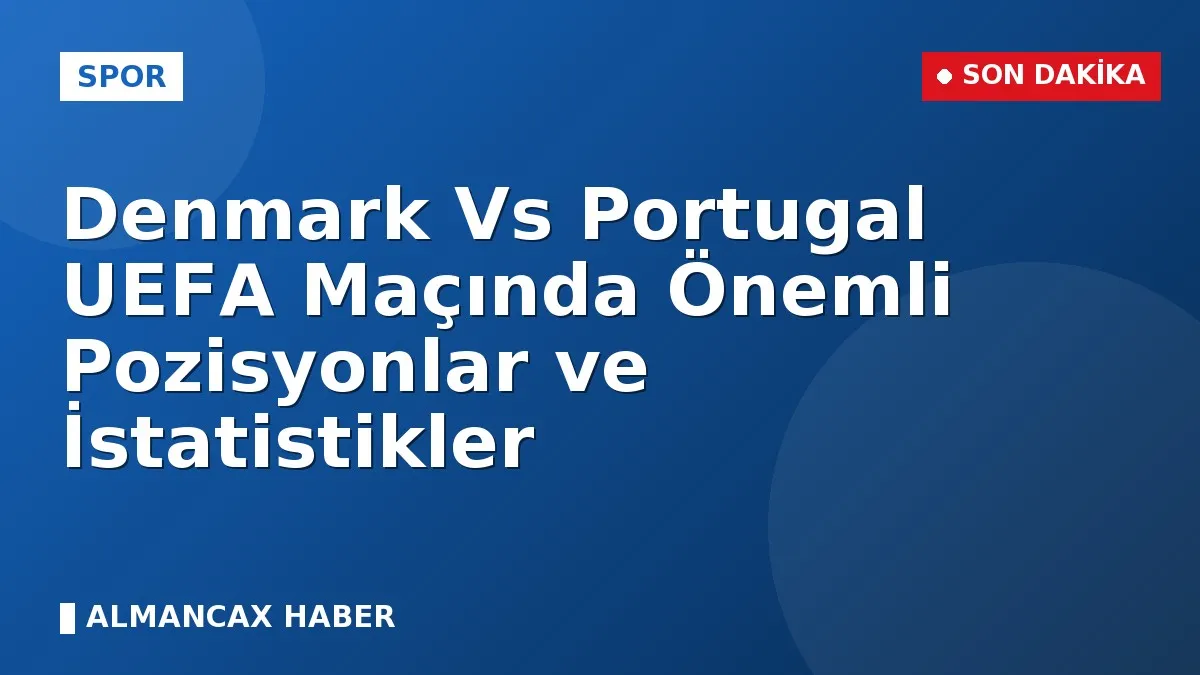 Denmark Vs Portugal UEFA Maçında Önemli Pozisyonlar ve İstatistikler