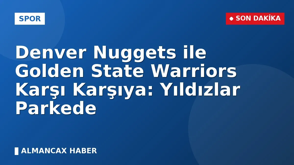 Denver Nuggets ile Golden State Warriors Karşı Karşıya: Yıldızlar Parkede