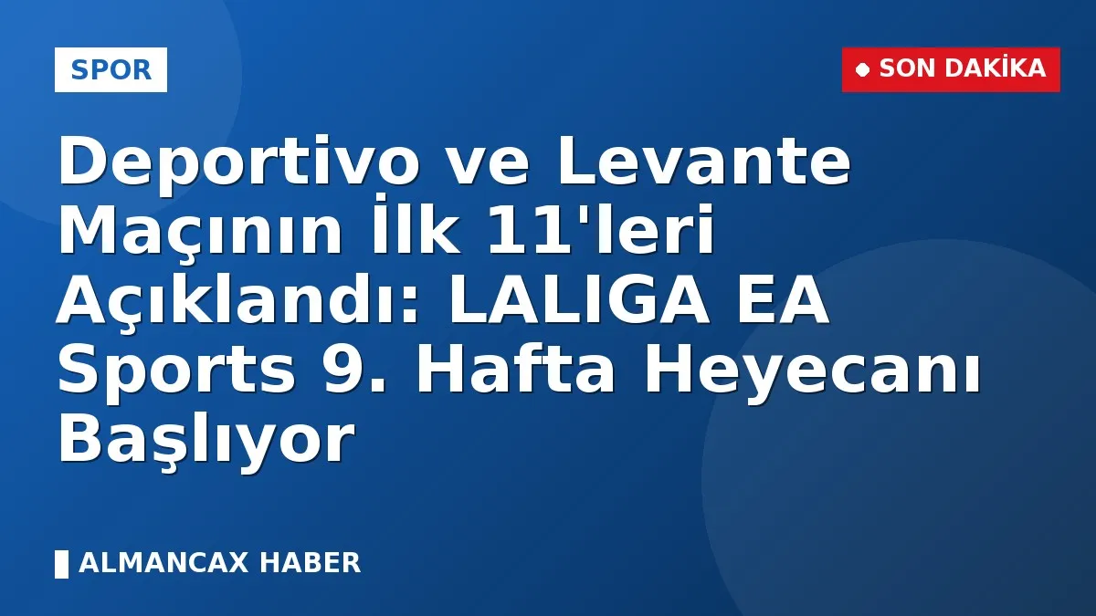 Deportivo ve Levante Maçının İlk 11'leri Açıklandı: LALIGA EA Sports 9. Hafta Heyecanı Başlıyor