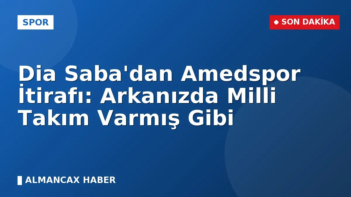 Dia Saba'dan Amedspor İtirafı: Arkanızda Milli Takım Varmış Gibi