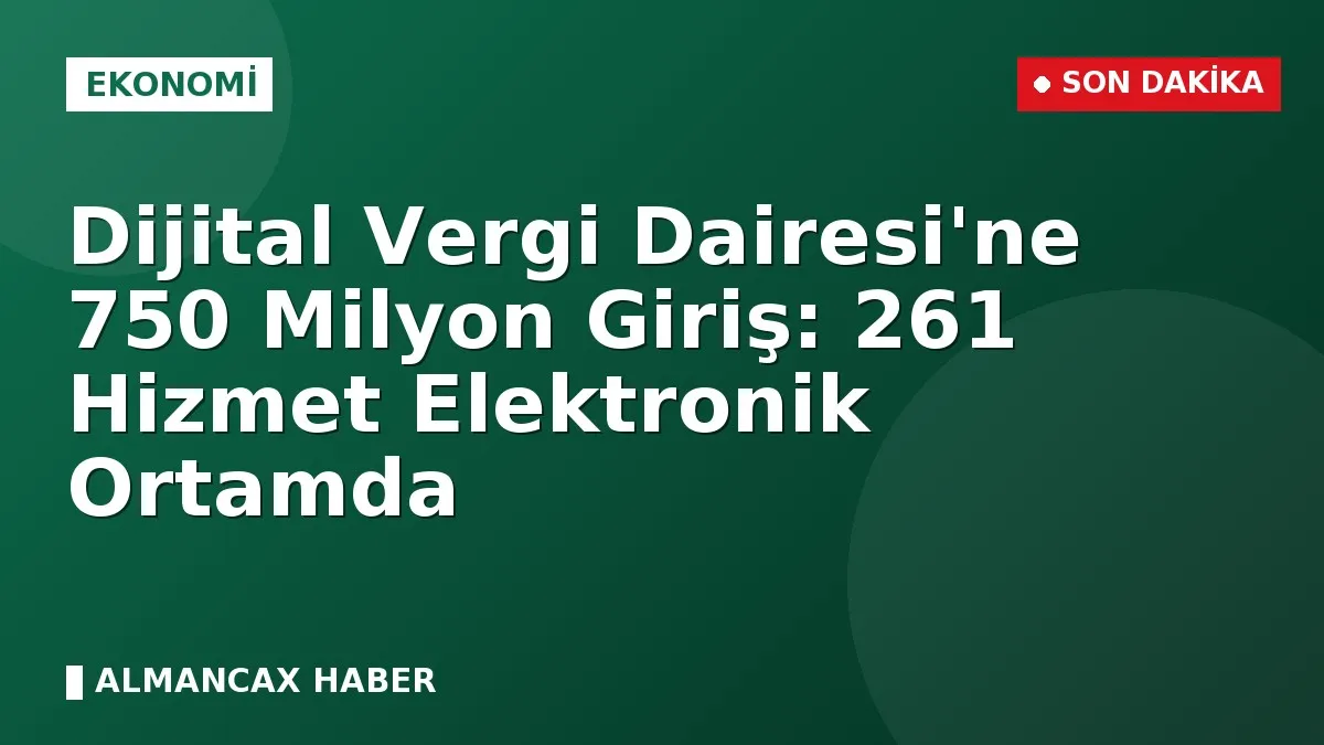 Dijital Vergi Dairesi'ne 750 Milyon Giriş: 261 Hizmet Elektronik Ortamda