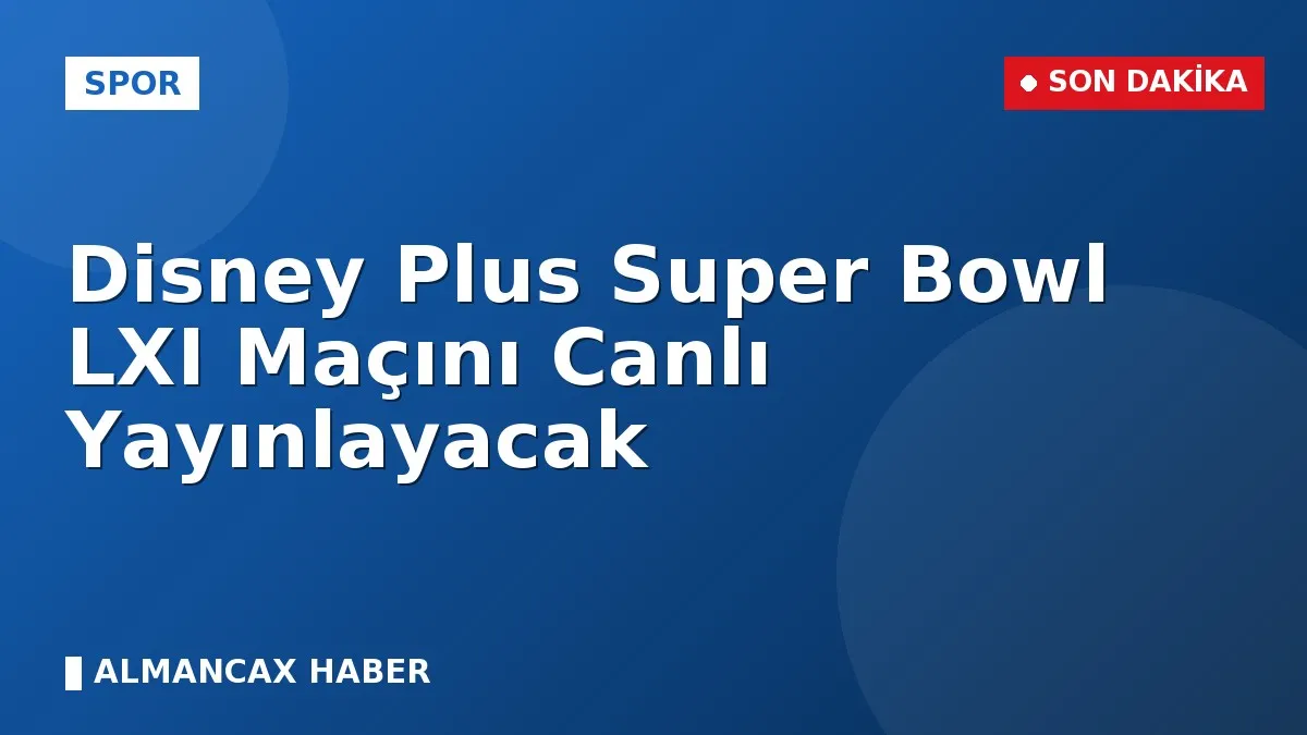 Disney Plus Super Bowl LXI Maçını Canlı Yayınlayacak