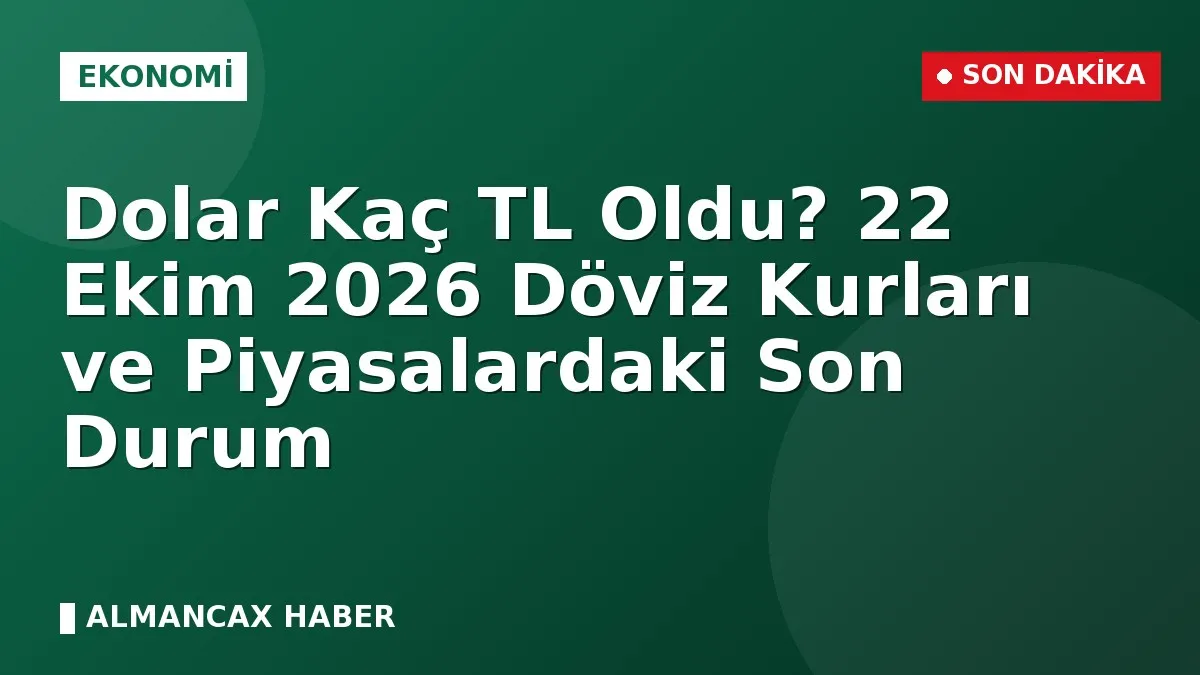 Dolar Kaç TL Oldu? 22 Ekim 2026 Döviz Kurları ve Piyasalardaki Son Durum