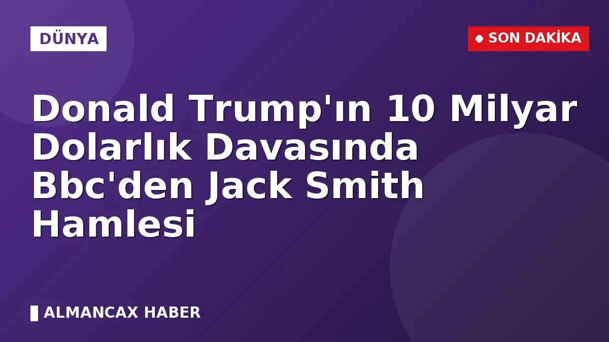 Donald Trump'ın 10 Milyar Dolarlık Davasında Bbc'den Jack Smith Hamlesi