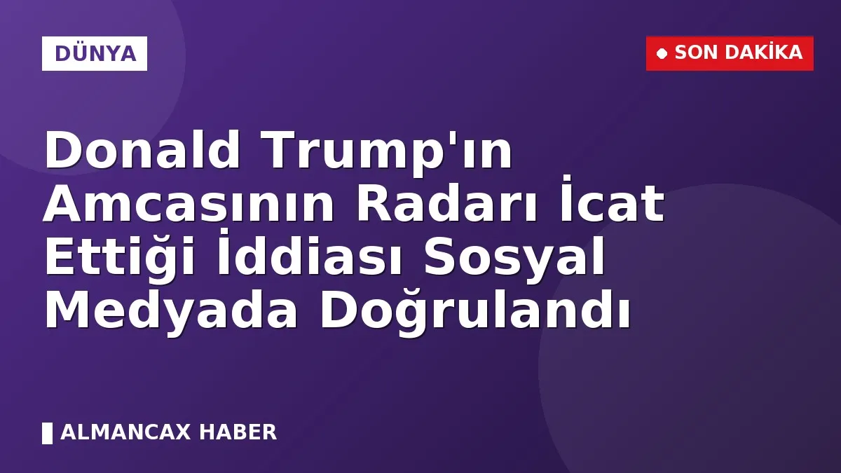 Donald Trump'ın Amcasının Radarı İcat Ettiği İddiası Sosyal Medyada Doğrulandı