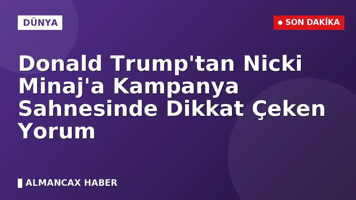 Donald Trump'tan Nicki Minaj'a Kampanya Sahnesinde Dikkat Çeken Yorum