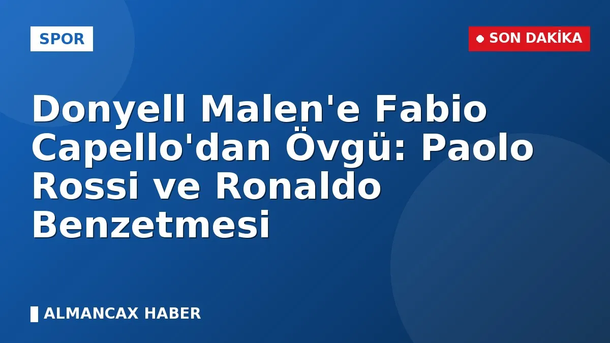 Donyell Malen'e Fabio Capello'dan Övgü: Paolo Rossi ve Ronaldo Benzetmesi