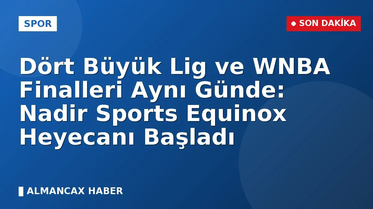 Dört Büyük Lig ve WNBA Finalleri Aynı Günde: Nadir Sports Equinox Heyecanı Başladı