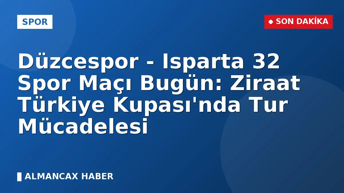 Düzcespor - Isparta 32 Spor Maçı Bugün: Ziraat Türkiye Kupası'nda Tur Mücadelesi
