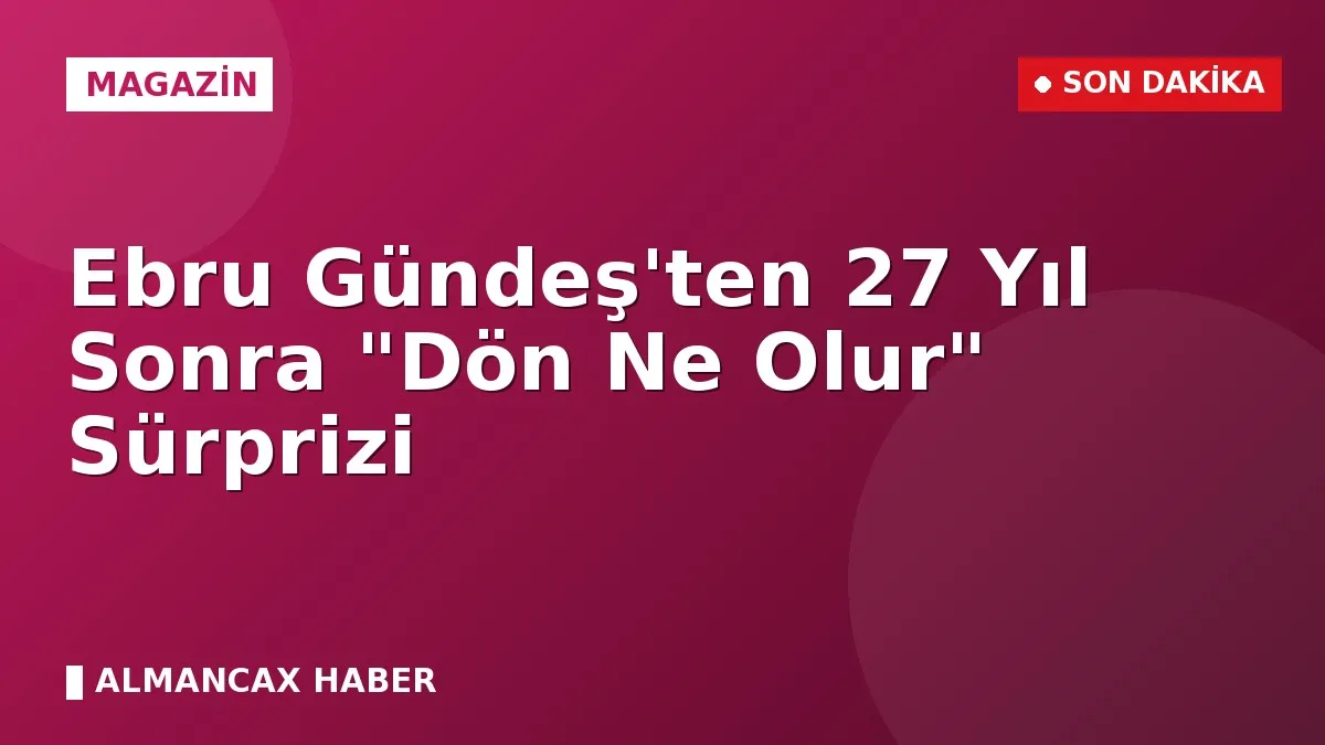 Ebru Gündeş'ten 27 Yıl Sonra "Dön Ne Olur" Sürprizi