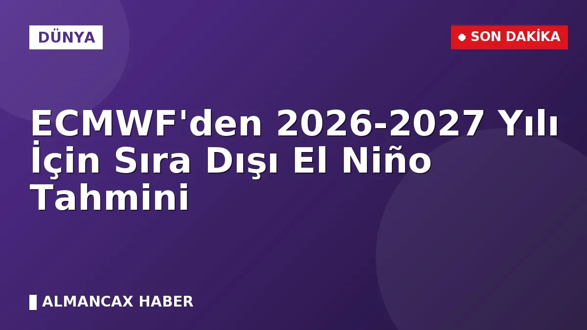ECMWF'den 2026-2027 Yılı İçin Sıra Dışı El Niño Tahmini