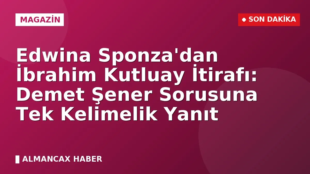 Edwina Sponza'dan İbrahim Kutluay İtirafı: Demet Şener Sorusuna Tek Kelimelik Yanıt