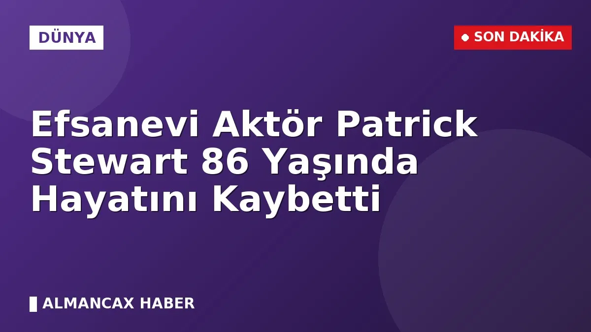 Efsanevi Aktör Patrick Stewart 86 Yaşında Hayatını Kaybetti