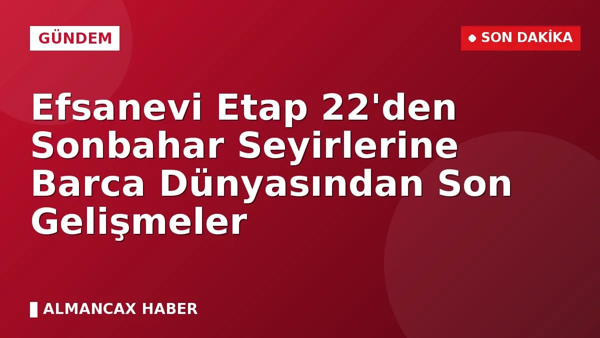 Efsanevi Etap 22'den Sonbahar Seyirlerine Barca Dünyasından Son Gelişmeler