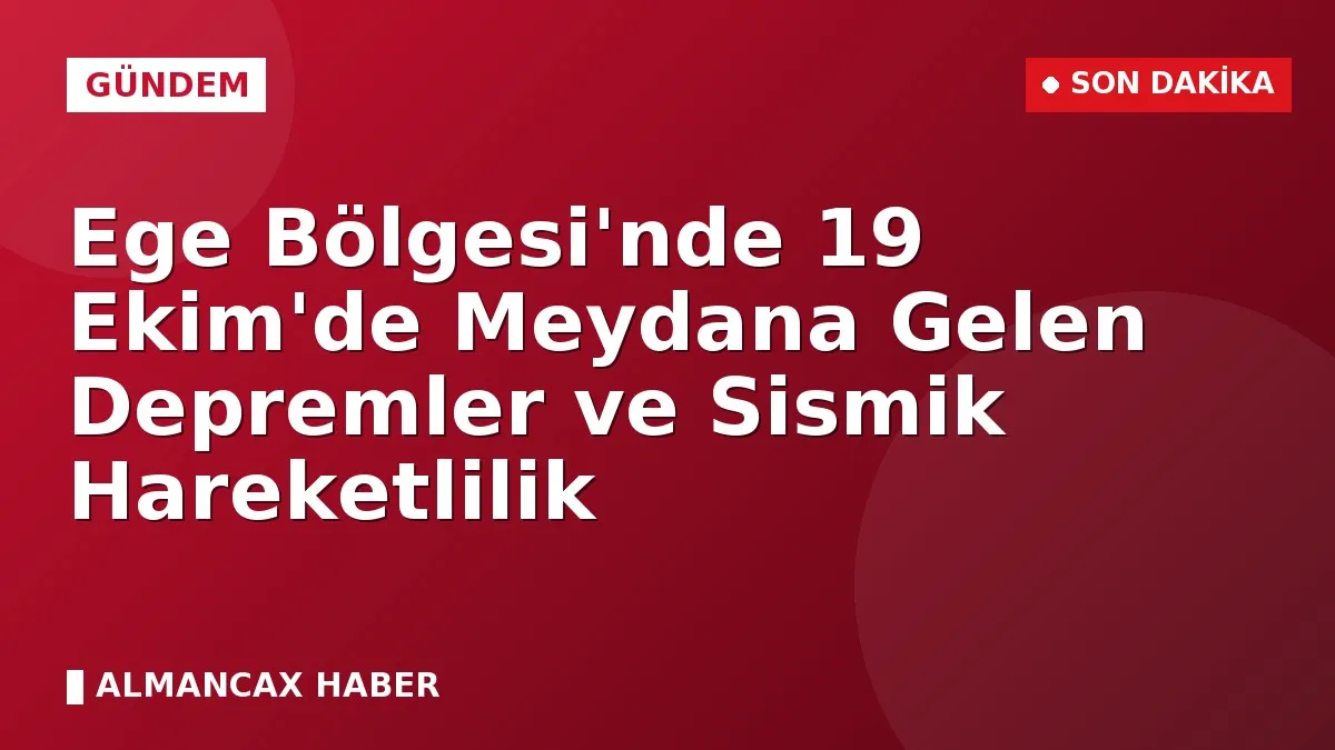 Ege Bölgesi'nde 19 Ekim'de Meydana Gelen Depremler ve Sismik Hareketlilik