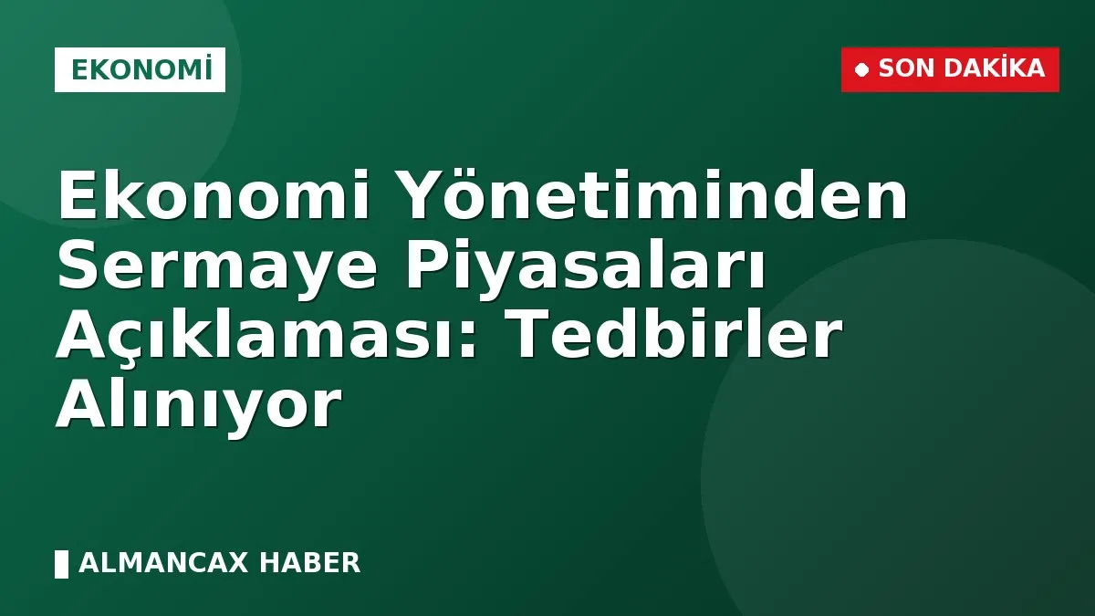 Ekonomi Yönetiminden Sermaye Piyasaları Açıklaması: Tedbirler Alınıyor