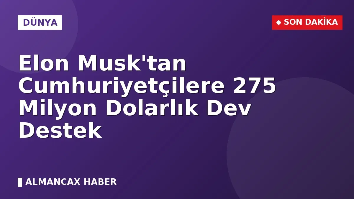 Elon Musk'tan Cumhuriyetçilere 275 Milyon Dolarlık Dev Destek