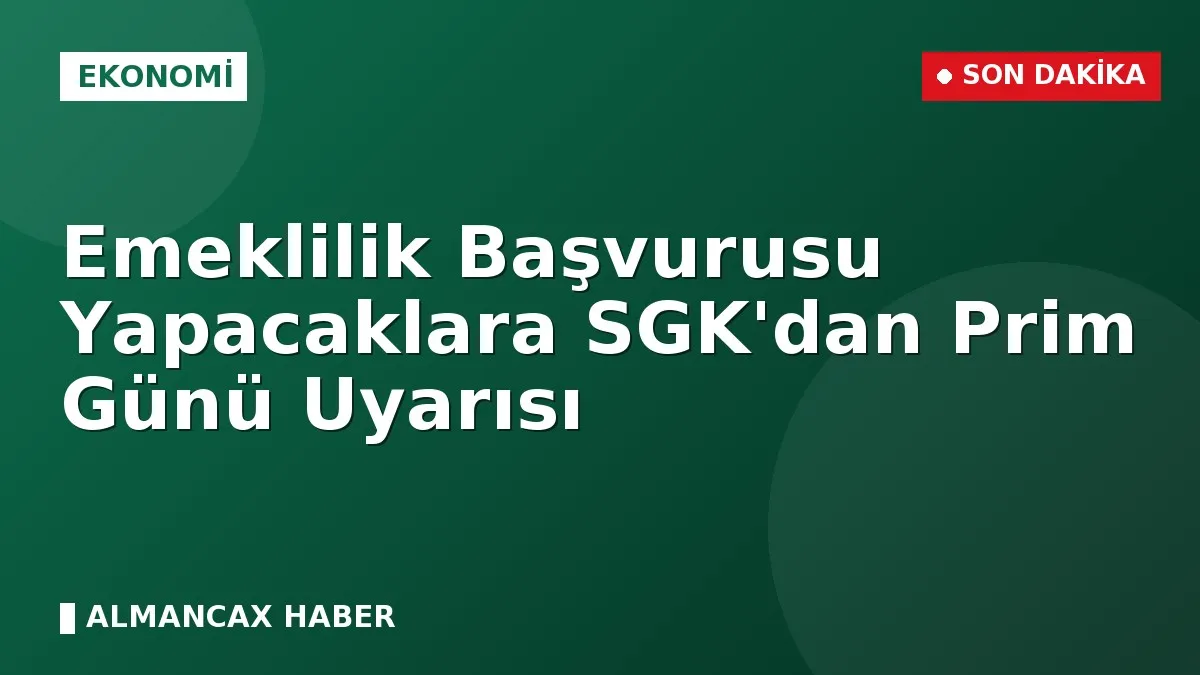 Emeklilik Başvurusu Yapacaklara SGK'dan Prim Günü Uyarısı