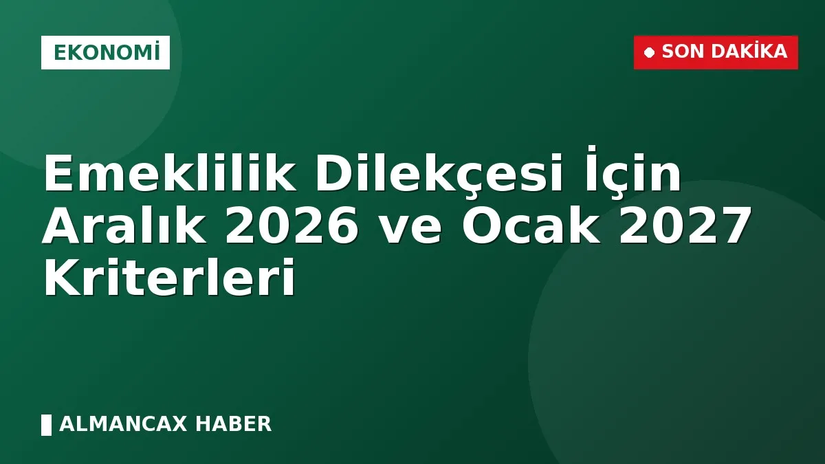 Emeklilik Dilekçesi İçin Aralık 2026 ve Ocak 2027 Kriterleri