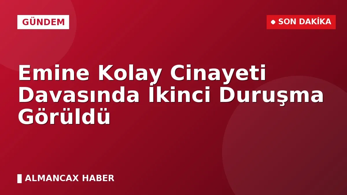 Emine Kolay Cinayeti Davasında İkinci Duruşma Görüldü