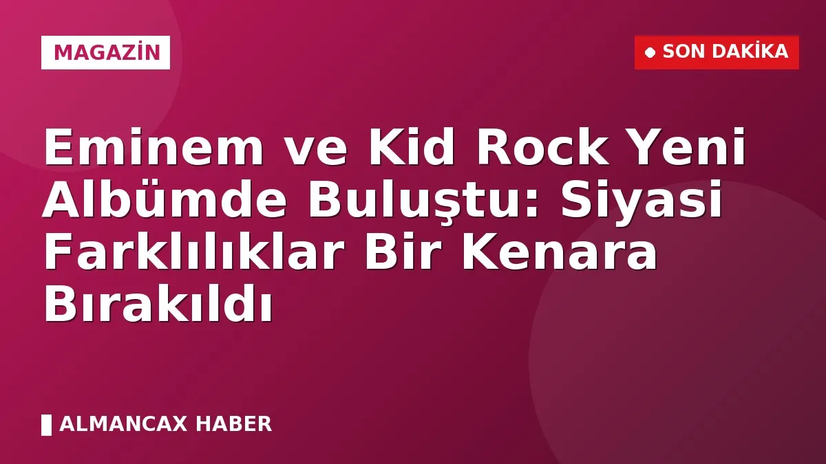 Eminem ve Kid Rock Yeni Albümde Buluştu: Siyasi Farklılıklar Bir Kenara Bırakıldı