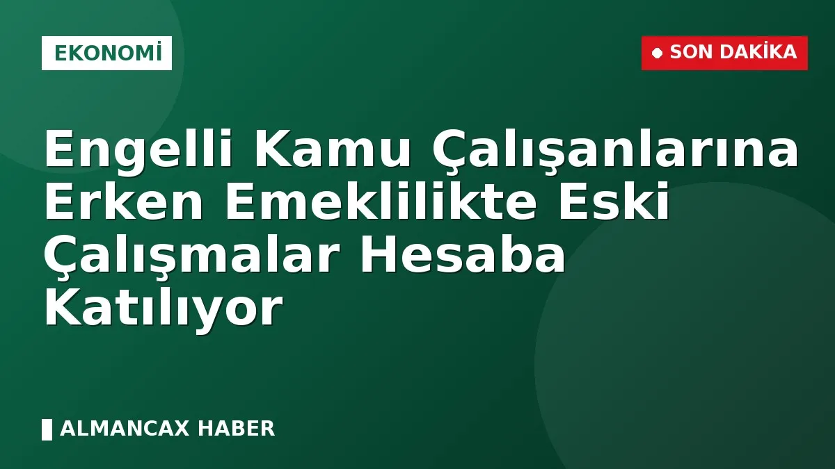 Engelli Kamu Çalışanlarına Erken Emeklilikte Eski Çalışmalar Hesaba Katılıyor