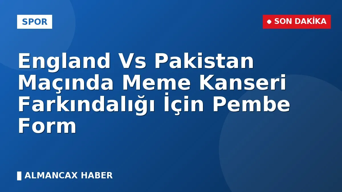 England Vs Pakistan Maçında Meme Kanseri Farkındalığı İçin Pembe Form