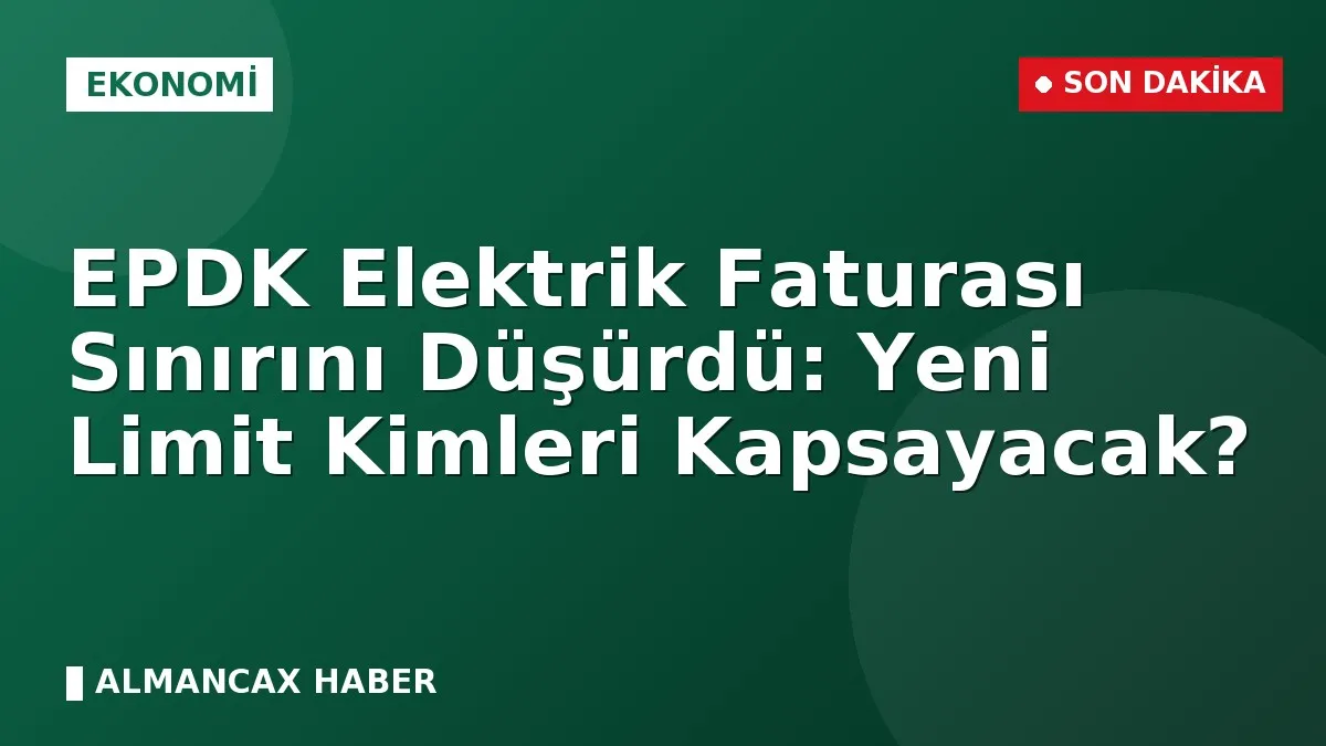 EPDK Elektrik Faturası Sınırını Düşürdü: Yeni Limit Kimleri Kapsayacak?