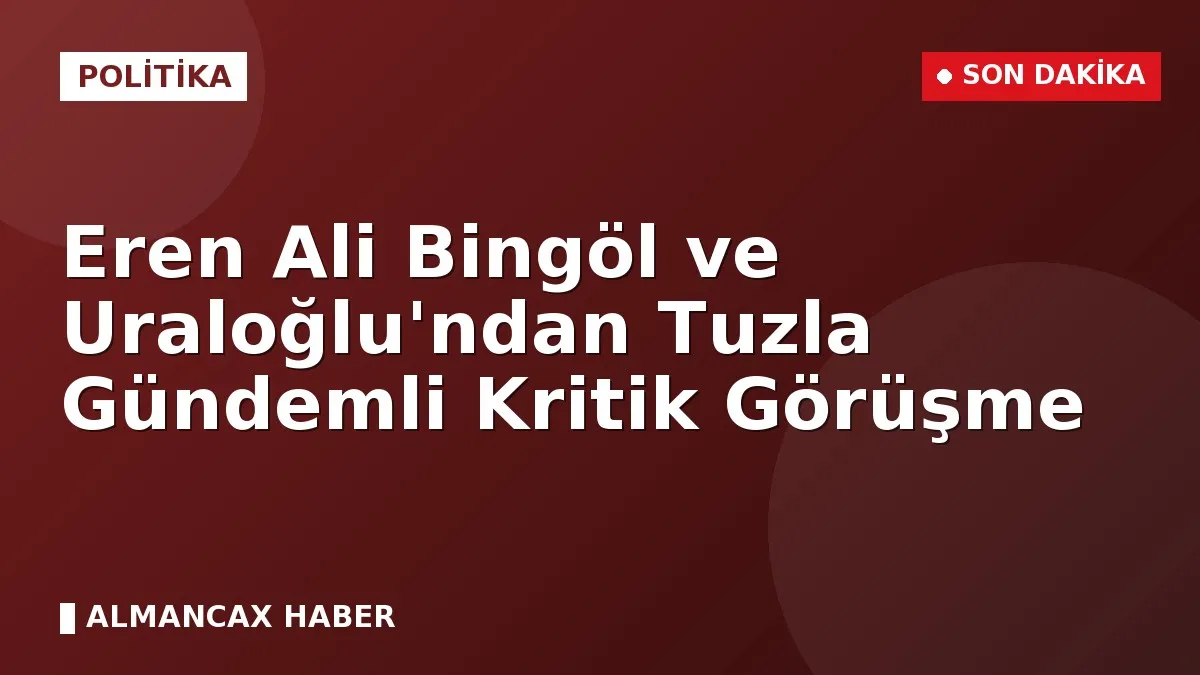 Eren Ali Bingöl ve Uraloğlu'ndan Tuzla Gündemli Kritik Görüşme